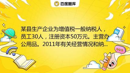 某縣生產企業為增值稅一般納稅人,員工30人,注冊資本50萬元。主營辦公用品。2011年有關經營情況和納稅情況如下:(1)銷售辦公用品開具專用發票150萬元,開具普通發票5_教育